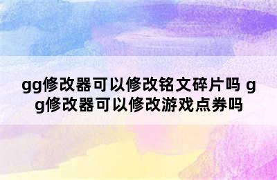 gg修改器可以修改铭文碎片吗 gg修改器可以修改游戏点券吗